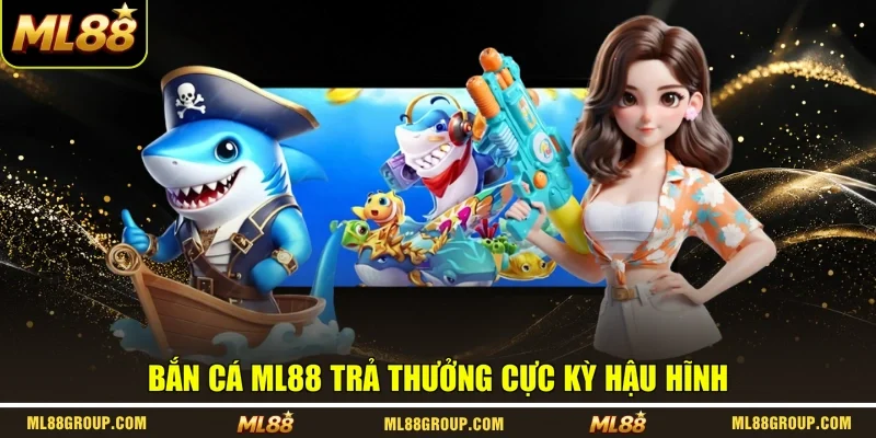 Bắn cá ML88 trả thưởng cực kỳ hậu hĩnh