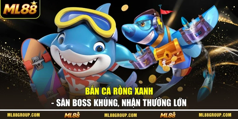 Bắn Cá Rồng Xanh - Săn Boss Khủng, Nhận Thưởng Lớn