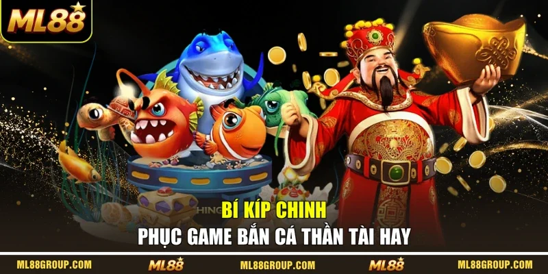 Bí kíp chinh phục game Bắn Cá Thần Tài hay