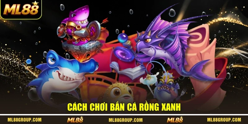 Cách chơi Bắn Cá Rồng Xanh