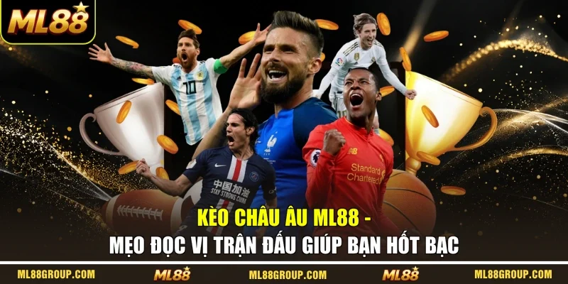 Kèo Châu Âu ML88 - Mẹo Đọc Vị Trận Đấu Giúp Bạn Hốt Bạc