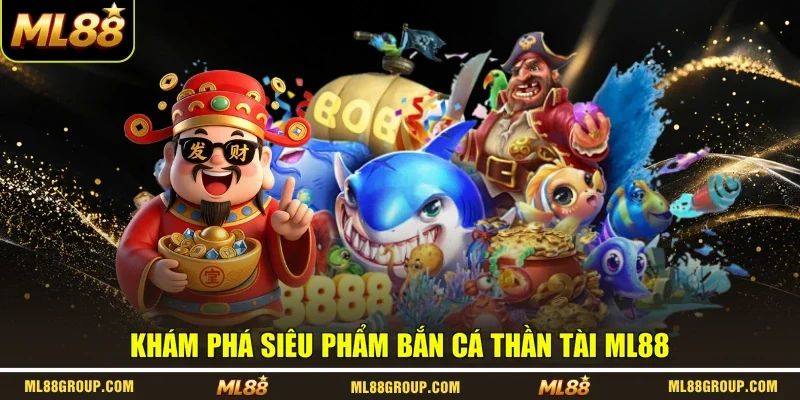 Khám phá siêu phẩm Bắn Cá Thần Tài ML88