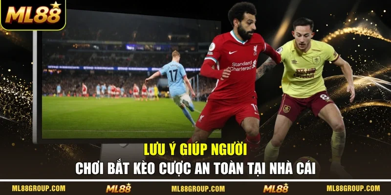 Lưu ý giúp người chơi bắt kèo cược an toàn tại nhà cái