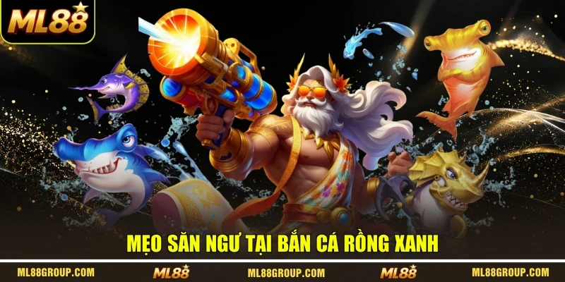 Mẹo săn ngư tại bắn cá Rồng Xanh