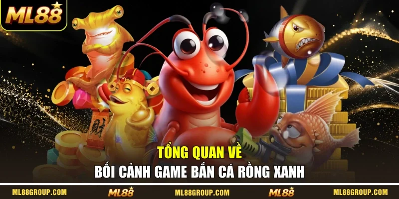 Tổng quan về bối cảnh game Bắn Cá Rồng Xanh